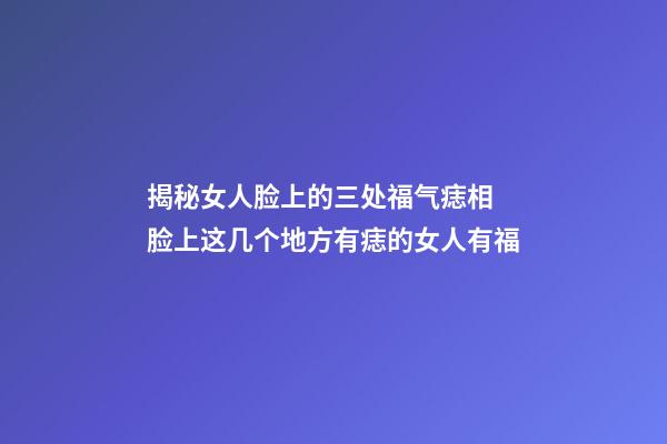 揭秘女人脸上的三处福气痣相 脸上这几个地方有痣的女人有福